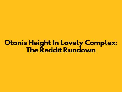 Otani's Height In Lovely Complex: The Reddit Rundown