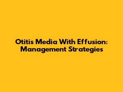 Otitis Media With Effusion: Management Strategies