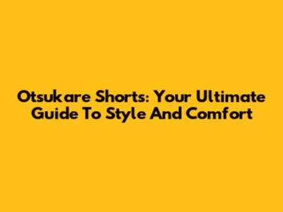 Otsukare Shorts: Your Ultimate Guide To Style And Comfort