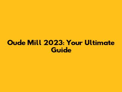 Oude Mill 2023: Your Ultimate Guide