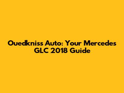 Ouedkniss Auto: Your Mercedes GLC 2018 Guide