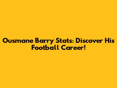 Ousmane Barry Stats: Discover His Football Career!