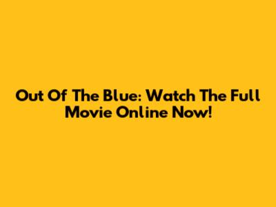 Out Of The Blue: Watch The Full Movie Online Now!