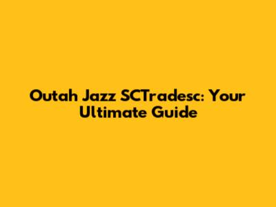 Outah Jazz SCTradesc: Your Ultimate Guide