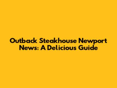 Outback Steakhouse Newport News: A Delicious Guide