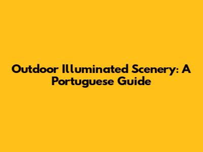 Outdoor Illuminated Scenery: A Portuguese Guide