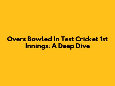 Overs Bowled In Test Cricket 1st Innings: A Deep Dive