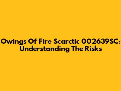 Owings Of Fire Scarctic 002639SC: Understanding The Risks