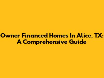 Owner Financed Homes In Alice, TX: A Comprehensive Guide