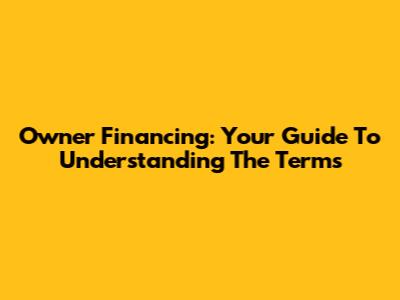Owner Financing: Your Guide To Understanding The Terms