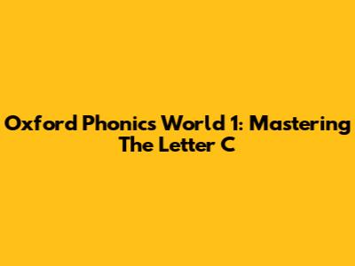 Oxford Phonics World 1: Mastering The Letter C