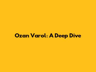 Ozan Varol: A Deep Dive