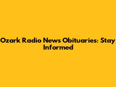 Ozark Radio News Obituaries: Stay Informed