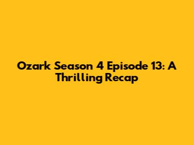 Ozark Season 4 Episode 13: A Thrilling Recap