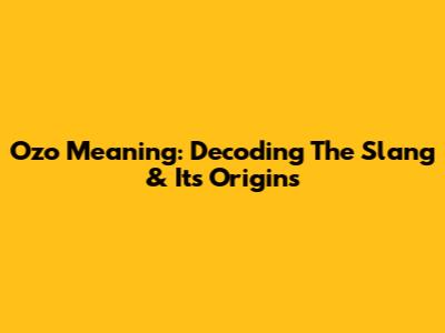 Ozo Meaning: Decoding The Slang & Its Origins