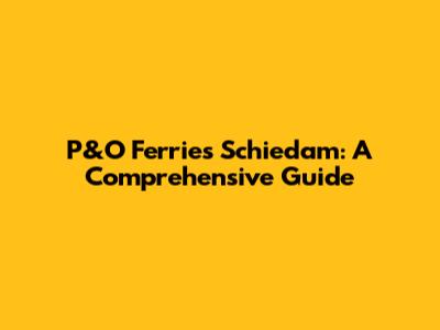 P&O Ferries Schiedam: A Comprehensive Guide