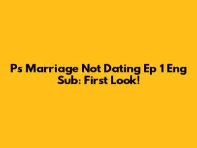 P's Marriage Not Dating Ep 1 Eng Sub: First Look!