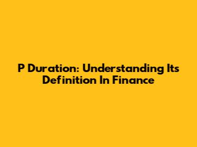 P Duration: Understanding Its Definition In Finance