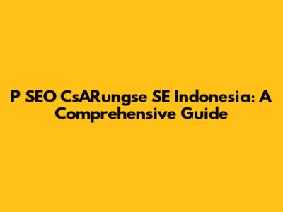 P SEO CsARungse SE Indonesia: A Comprehensive Guide