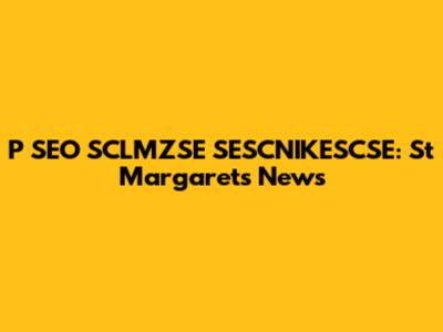 P SEO SCLMZSE SESCNIKESCSE: St Margarets News