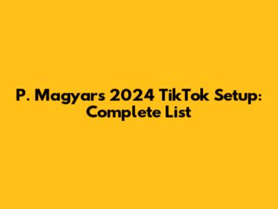 P. Magyar's 2024 TikTok Setup: Complete List