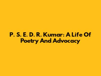 P. S. E. D. R. Kumar: A Life Of Poetry And Advocacy