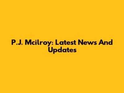 P.J. Mcilroy: Latest News And Updates