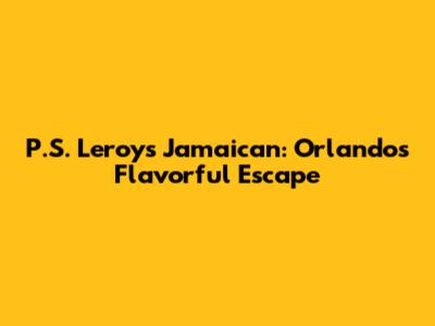 P.S. Leroy's Jamaican: Orlando's Flavorful Escape