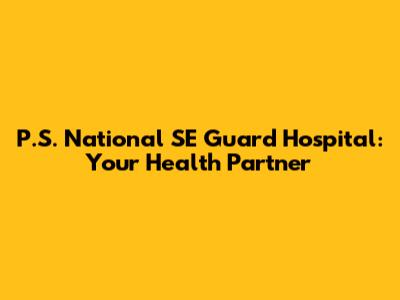 P.S. National SE Guard Hospital: Your Health Partner