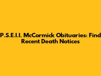 P.S.E.I.I. McCormick Obituaries: Find Recent Death Notices