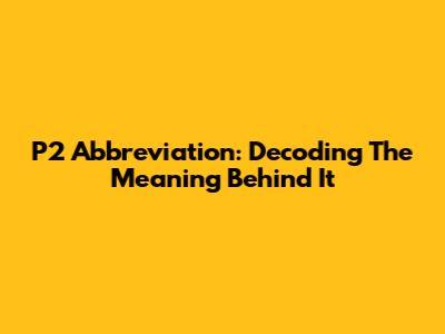 P2 Abbreviation: Decoding The Meaning Behind It