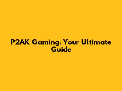 P2AK Gaming: Your Ultimate Guide