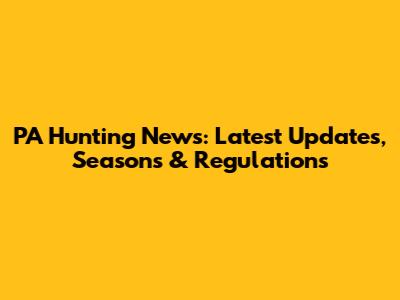 PA Hunting News: Latest Updates, Seasons & Regulations