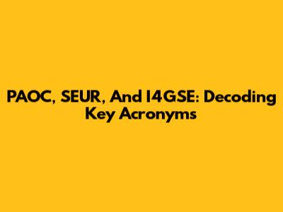 PAOC, SEUR, And I4GSE: Decoding Key Acronyms