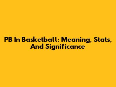 PB In Basketball: Meaning, Stats, And Significance