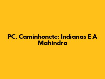 PC, Caminhonete: Indianas E A Mahindra