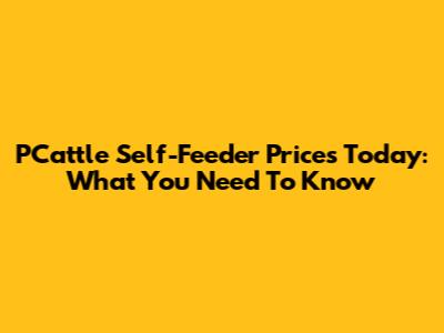 PCattle Self-Feeder Prices Today: What You Need To Know