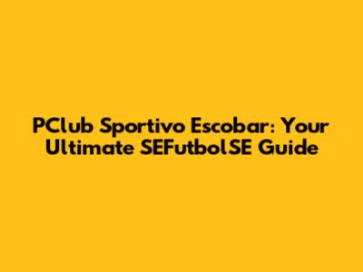 PClub Sportivo Escobar: Your Ultimate SEFutbolSE Guide