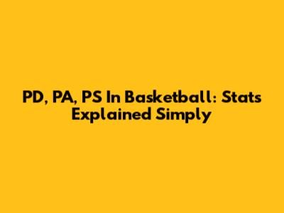 PD, PA, PS In Basketball: Stats Explained Simply