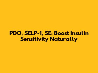 PDO, SELP-1, SE: Boost Insulin Sensitivity Naturally