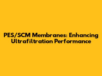PES/SCM Membranes: Enhancing Ultrafiltration Performance