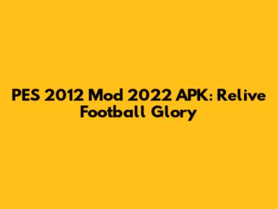 PES 2012 Mod 2022 APK: Relive Football Glory