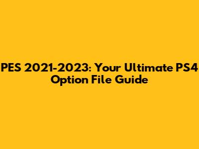 PES 2021-2023: Your Ultimate PS4 Option File Guide