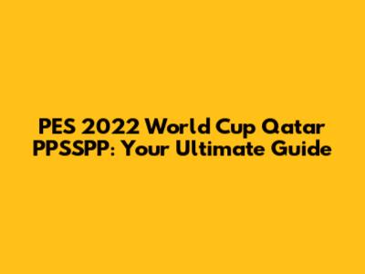 PES 2022 World Cup Qatar PPSSPP: Your Ultimate Guide