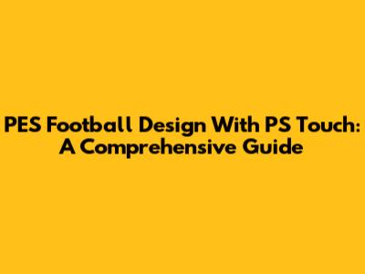 PES Football Design With PS Touch: A Comprehensive Guide