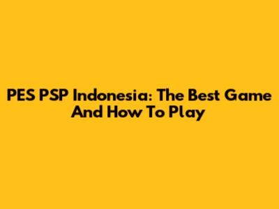 PES PSP Indonesia: The Best Game And How To Play