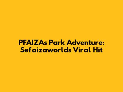 PFAIZA's Park Adventure: Sefaizaworld's Viral Hit
