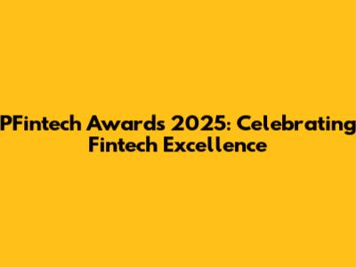 PFintech Awards 2025: Celebrating Fintech Excellence