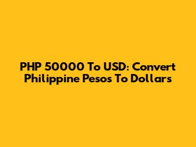 PHP 50000 To USD: Convert Philippine Pesos To Dollars