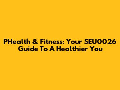 PHealth & Fitness: Your SEU0026 Guide To A Healthier You